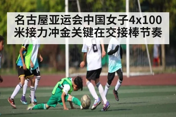 名古屋亚运会中国女子4x100米接力冲金关键在交接棒节奏