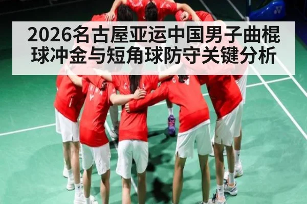 2026名古屋亚运中国男子曲棍球冲金与短角球防守关键分析